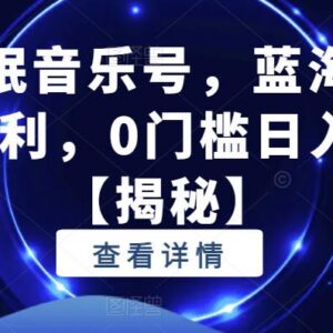 抖音助眠音乐号蓝海项目实操教程 零门槛上手轻松实现日入300+-雨叶虚拟资源网