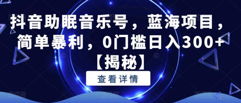 抖音助眠音乐号蓝海项目实操教程 零门槛上手轻松实现日入300+