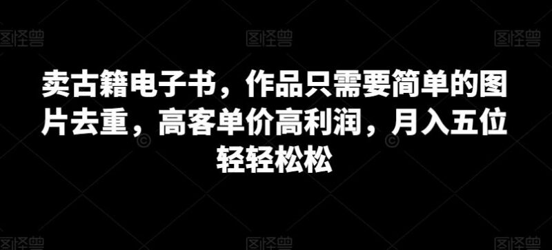 古籍电子书副业实操教程 低门槛高客单价月入过万方法详解