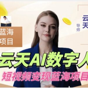 云天AI数字人短视频项目实操全攻略 低门槛适合各类人群入局-雨叶虚拟资源网