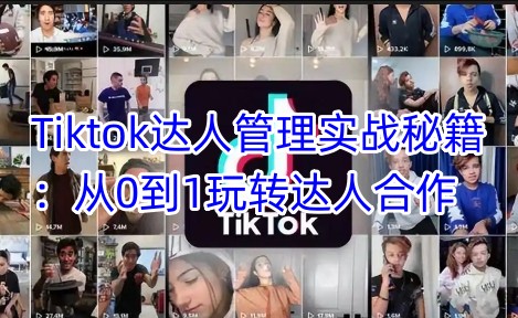 TikTok达人合作从0到1实操攻略 达人管理全流程核心技巧