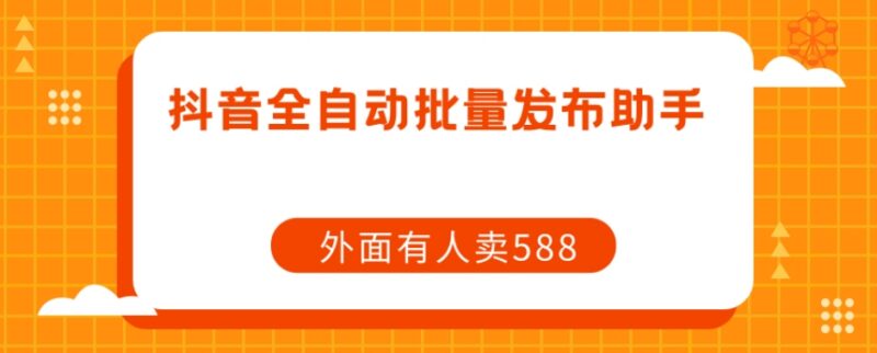 免费抖音全自动批量发布脚本 可替代市面售价588的同款工具