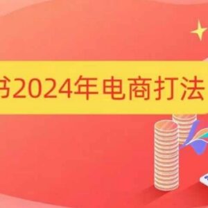 2024小红书电商全流程运营打法 手把手教你打爆小红书店铺-雨叶虚拟资源网