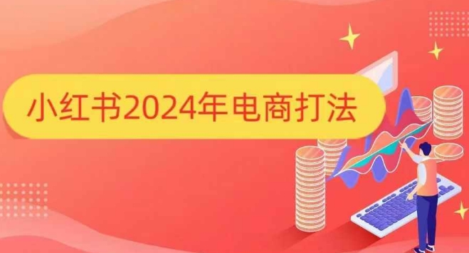 2024小红书电商全流程运营打法 手把手教你打爆小红书店铺