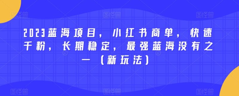 2023小红书商单蓝海项目新玩法 快速涨千粉长期稳定易变现