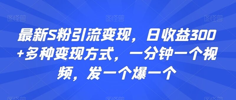 S粉引流变现实操玩法 1分钟制作爆量视频 多模式日赚300+教程