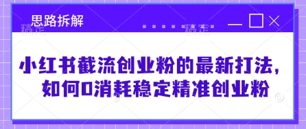 小红书0消耗截流创业粉最新打法 精准获客实操思路全拆解