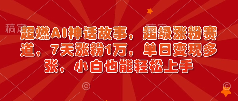 AI制作神话故事账号全教程 零基础7天涨粉1万可落地变现