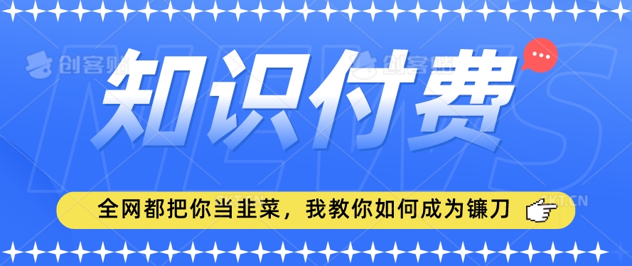 2024最新知识付费项目,小白也能轻松入局,全网都在教你做项目,我教你做镰刀【揭秘】