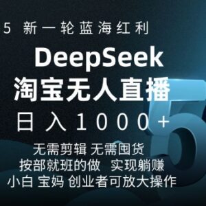2025淘宝DeepSeek无人直播5.0玩法 零门槛无出镜带货项目实操教程-雨叶虚拟资源网