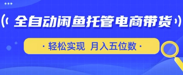 全自动闲鱼托管式电商带货教程 仅需安卓手机和闲鱼号即可上手