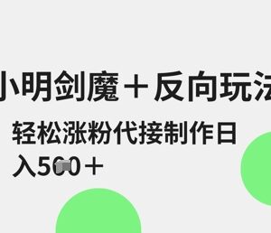 2025小明剑魔反向二创玩法教程 涨粉接单变现实操指南-雨叶虚拟资源网