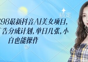 2025抖音AI美女项目实操攻略 撸平台广告分成小白也能上手-雨叶虚拟资源网