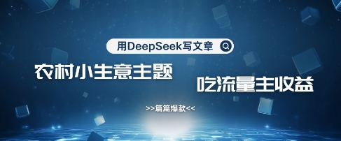 如何用DeepSeek写农村创业内容 引流赚流量主收益实操教程