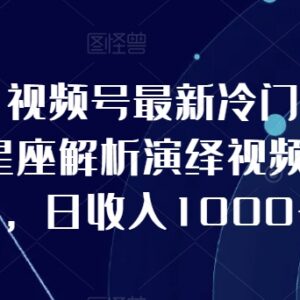 视频号冷门星座解析演绎玩法 10分钟做一条内容易出爆款收益可观-雨叶虚拟资源网