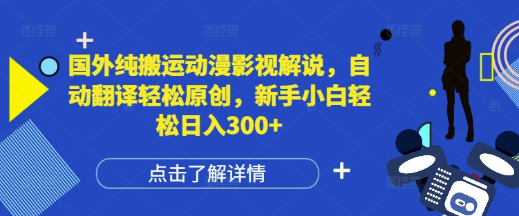 国外动漫影视解说搬运玩法 自动翻译做原创新手易上手赚收益