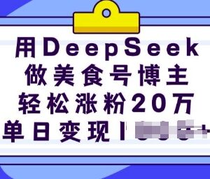 如何用DeepSeek运营美食号 快速涨粉变现完整实操教程-雨叶虚拟资源网