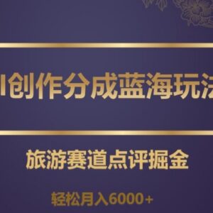 AI创作旅游赛道点评赚分成 低门槛蓝海副业完整实操教程-雨叶虚拟资源网