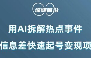 AI拆解热点事件实操方法 靠信息差快速起号多渠道变现教程-雨叶虚拟资源网