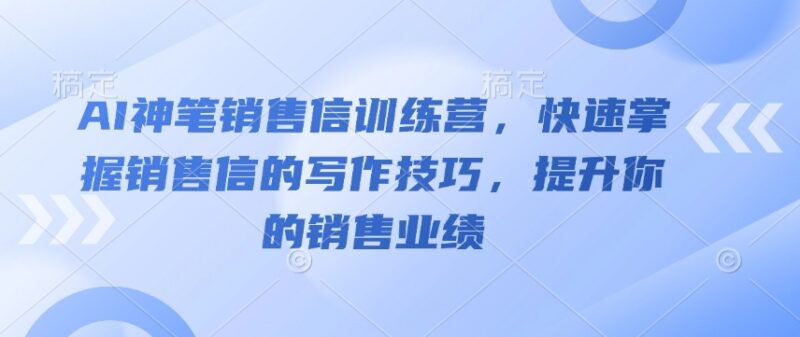 AI神笔销售信训练营教程 掌握写作技巧有效提升销售业绩