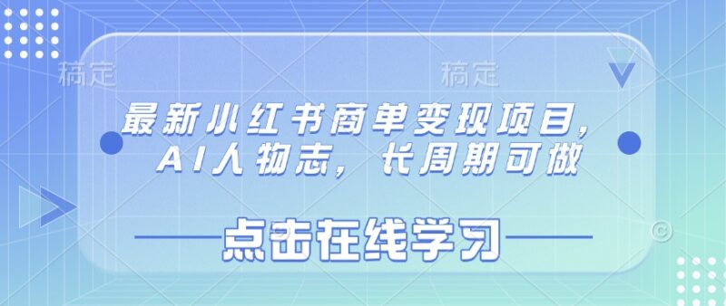 2025最新小红书AI人物志商单变现项目 长周期可做操作全指南
