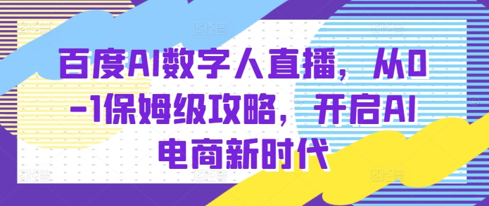 百度AI数字人直播带货从0到1攻略 新手入门实操玩法全解析