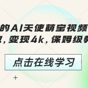 AI天使萌宝视频保姆级教程 3分钟制作可获千万播放变现4k-雨叶虚拟资源网