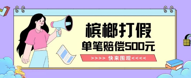 槟榔打假赔偿正规玩法揭秘 操作简单单笔订单最高可获赔500元
