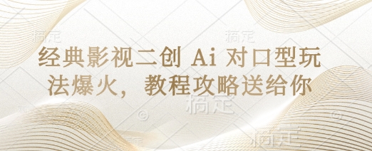 经典影视二创AI对口型玩法教程 热门短视频制作全攻略