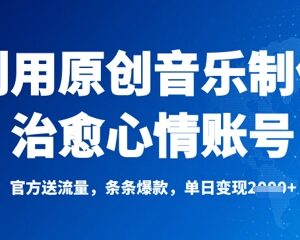 利用原创音乐打造治愈心情账号 获官方流量扶持实现爆款变现-雨叶虚拟资源网
