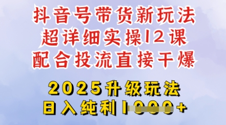 2025全新升级抖音带货玩法 选品剪辑投流全流程实操教程