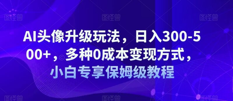 AI漫改头像0成本变现玩法详解 新手可上手的保姆级操作教程