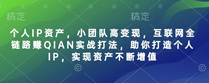 个人IP打造全链路实战教程 小团队低成本运营实现高变现增值