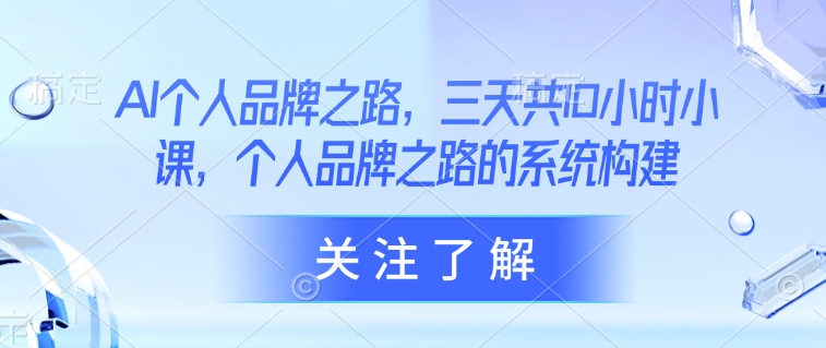AI个人品牌系统构建教学课 三天共10小时课程资源分享