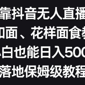 抖音无人直播卖面食教程实操 小白日入500+落地保姆级教程-雨叶虚拟资源网