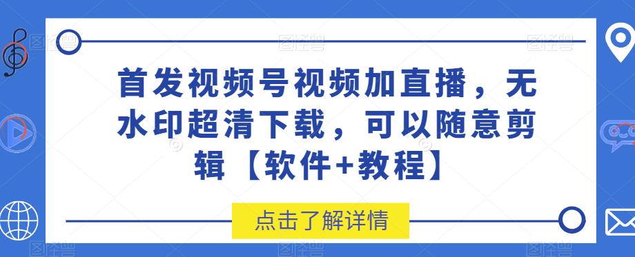 首发视频号视频加直播无水印超清下载,可以随意剪辑【软件+教程】