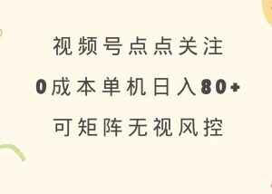 视频号点关注零成本赚收益方法 可矩阵操作正规稳定单号日入80+-雨叶虚拟资源网