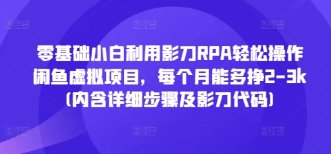零基础小白用影刀RPA操作闲鱼虚拟项目 月增收2-3k附步骤及代码