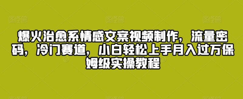 治愈系情感文案视频制作教程 零基础小白上手变现全指南