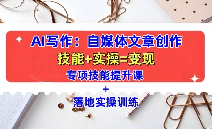 AI自媒体写作全方位教学课程 含技能提升与全场景实操训练