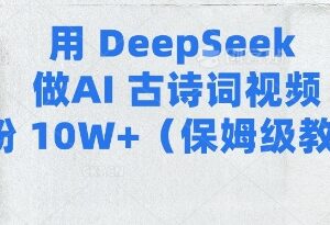 用Deepseek制作AI古诗词视频涨粉 保姆级全流程实操教程-雨叶虚拟资源网