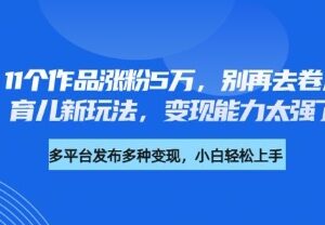 不卷儿童故事的育儿新玩法：11条作品涨粉5万变现能力强-雨叶虚拟资源网