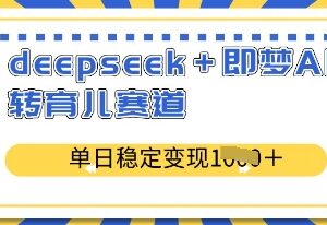 DeepSeek搭配即梦AI布局育儿赛道 单日稳定变现实操教程分享-雨叶虚拟资源网