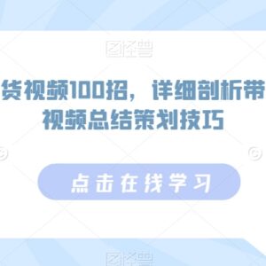 100招全品类带货视频拍摄技巧 高转化视频策划方法详解-雨叶虚拟资源网