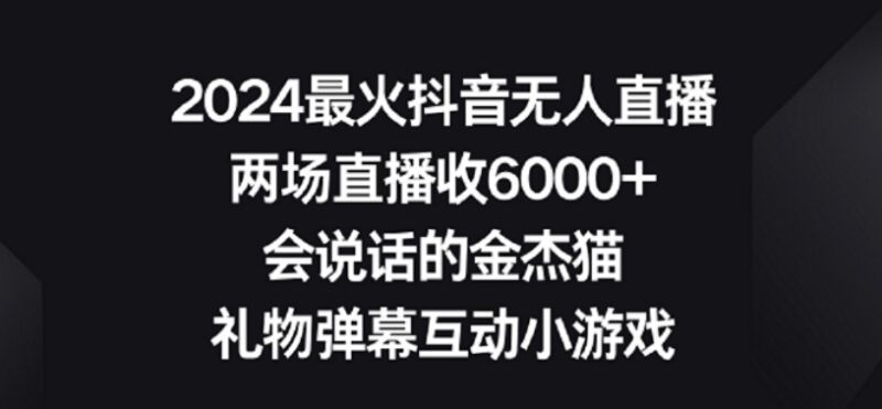 2024抖音热门无人直播玩法 礼物互动小游戏两场变现6000+实操教程