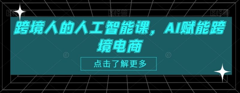 AI赋能跨境电商实操课程 覆盖全运营场景助力降本提效