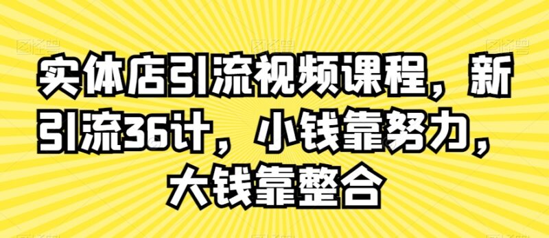 实体店新引流36计视频课程 线下门店获客实操方法全教学