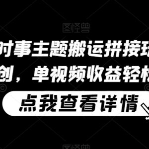 中视频时事主题搬运拼接玩法 无需原创即可获平台播放收益-雨叶虚拟资源网