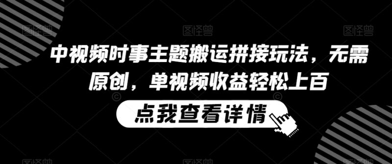 中视频时事主题搬运拼接玩法 无需原创即可获平台播放收益