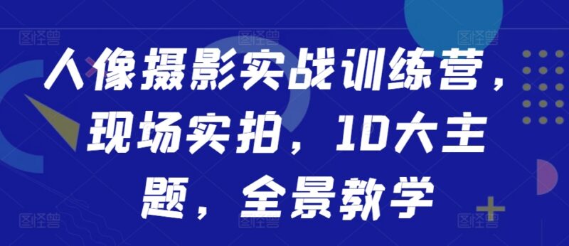 人像摄影实战训练营系统教程 10大主题全流程实拍教学资源